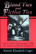 Blood Ties and Fictive Ties: Adoption and Family Life in Early Modern France