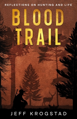 Blood Trail: Reflections on hunting and life - Krogstad, Jeff