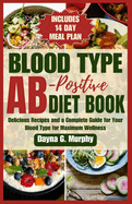 Blood Type Ab-Postive Diet Book: Delicious Recipes and a Complete Guide for your Blood Type for Maximum Wellness