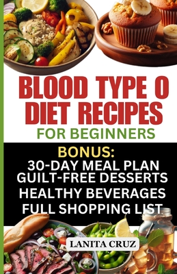 Blood Type O Diet Recipes for Beginners: Quick and Easy Delicious Diet Recipes for Blood Type O Positive and O Negative: Tailored Nutrition for Optimal Health, Energy, and Weight Loss - Cruz, Lanita