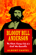 Bloody Bill Anderson: The Short, Savage Life of a Civil War Guerrilla - Goodrich, Thomas