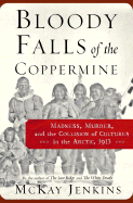 Bloody Falls of the Coppermine: Madness, Murder, and the Collision of Cultures in the Arctic, 1913
