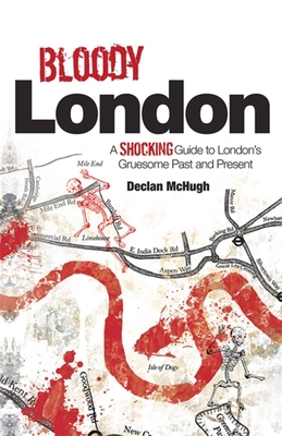 Bloody London: Shocking Tales from London's Gruesome Past and Present - McHugh, Declan