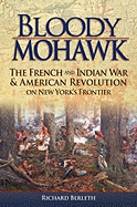 Bloody Mohawk: The French and Indian War & American Revolution on New York's Frontier