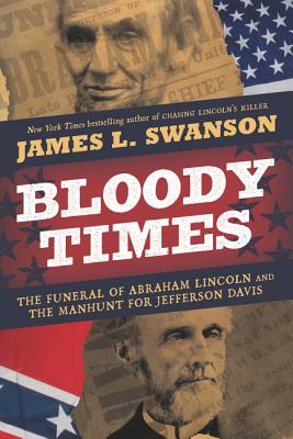Bloody Times: The Funeral of Abraham Lincoln and the Manhunt for Jefferson Davis - Swanson, James L.