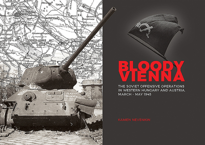 Bloody Vienna: The Soviet Offensive Operations in Western Hungary and Austria, March-May 1945 - Nevenkin, Kamen