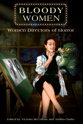 Bloody Women: Women Directors of Horror - McCollum, Victoria (Editor), and Clarke, Aislinn (Editor), and Blackwell, Ashlee (Contributions by)