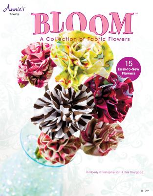 Bloom: A Collection of Fabric Flowers - Christopherson, Kimberly, and Thurgood, Kris