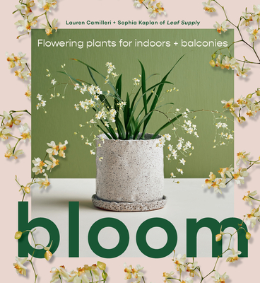 Bloom: Flowering plants for indoors and balconies - Camilleri, Lauren, and Kaplan, Sophia