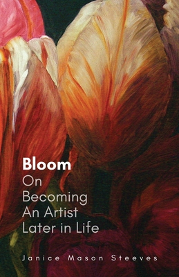 Bloom: On Becoming An Artist Later in Life - Steeves, Janice Mason, and Mason, Jen (Editor)