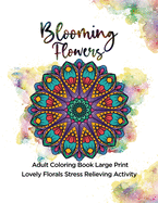 Blooming Flowers: Adult Coloring Book Large Print Lovely Florals Stress Relieving Activity