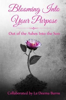 Blooming Into Your Purpose: Out of the Ashes Into the Son - Burns, La Deema, and Edwards, Angela (Editor), and Elliott, Cassandra