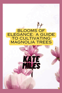 Blooms of Elegance: A Guide to Cultivating Magnolia Trees: Nurturing Beauty from Root to Petal for a Flourishing Magnolia Garden