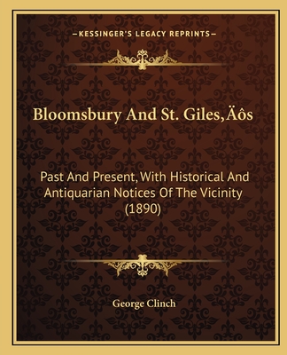 Bloomsbury and St. Giles's: Past and Present, with Historical and Antiquarian Notices of the Vicinity (1890) - Clinch, George