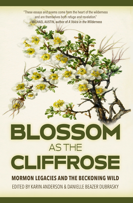 Blossom as the Cliffrose: Mormon Legacies and the Beckoning Wild - Anderson, Karin (Editor), and Dubrasky, Danielle Beazer (Editor)