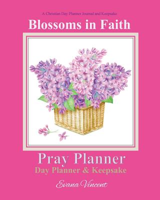 Blossoms in Faith Pray Planner Day Planner Keepsake: A Christian Day Planner Journal and Keepsake Hand Painted Original Artwork Perfect for Teens, Women Christian Planner 2018 Christian Planners in all Departments Catholic Books for Girls Catholic Journal - Prayer Garden Press, and Vincent, Evana