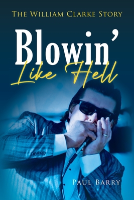 Blowin' Like Hell: The William Clarke Story - Barry, Paul