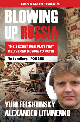 Blowing Up Russia the Secret KGB Plot That Delivered Russia to Putin - Felshtinsky, Yuri, and Litvinenko, Alexander