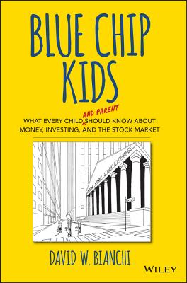 Blue Chip Kids: What Every Child (and Parent) Should Know about Money, Investing, and the Stock Market - Bianchi, David W