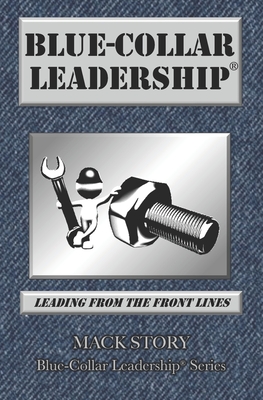 Blue-Collar Leadership: Leading from the Front Lines - Story, Mack