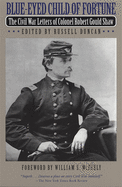Blue-Eyed Child of Fortune: The Civil War Letters of Colonel Robert Gould Shaw