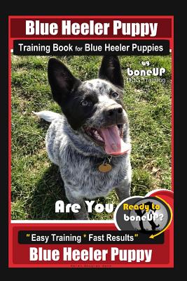 Blue Heeler Puppy Training Book for Blue Heeler Puppies By BoneUP DOG Training: Are You Ready to Bone Up? Easy Steps * Fast Results Blue Heeler Puppy - Kane, Karen Douglas