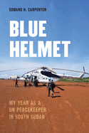 Blue Helmet: My Year as a Un Peacekeeper in South Sudan