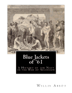 Blue Jackets of '61: A History of the Navy in the War of Secession - Abbot, Willis J