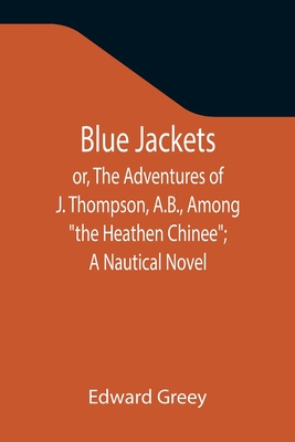 Blue Jackets; or, The Adventures of J. Thompson, A.B., Among "the Heathen Chinee"; A Nautical Novel - Greey, Edward