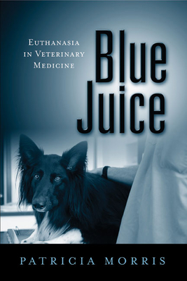 Blue Juice: Euthanasia in Veterinary Medicine - Morris, Patricia
