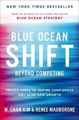Blue Ocean Shift: Beyond Competing - Proven Steps to Inspire Confidence and Seize New Growth - Mauborgne, Renee, and Kim, W. Chan