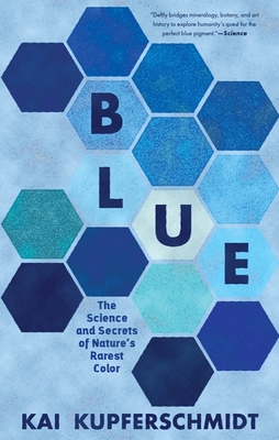 Blue: The Science and Secrets of Nature's Rarest Color - Kupferschmidt, Kai
