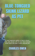 Blue-Tongued Skink Lizard as Pet: A total beginners guide on how to house, feed, take proper care of your blue-tongued skink lizard and how it make amazing pet