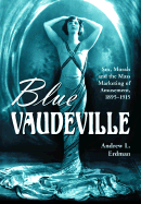 Blue Vaudeville: Sex, Morals and the Mass Marketing of Amusement, 1895-1915