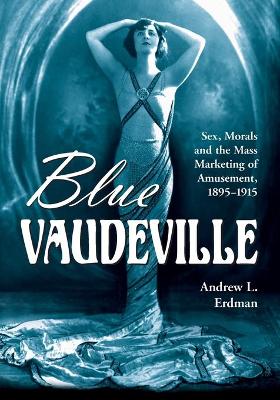 Blue Vaudeville: Sex, Morals and the Mass Marketing of Amusement, 1895-1915 - Erdman, Andrew L