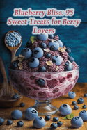 Blueberry Bliss: 95 Sweet Treats for Berry Lovers