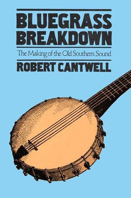 Bluegrass Breakdown: The Making of the Old Southern Sound - Cantwell, Robert