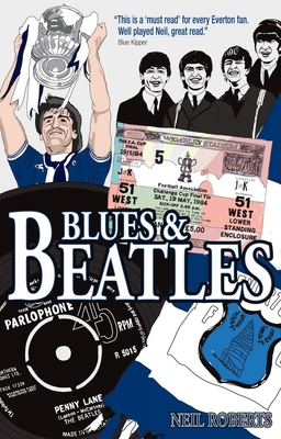 Blues & Beatles: Football, Family and the Fab Four - the Life of an Everton Supporter - Roberts, Neil