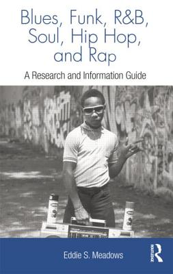 Blues, Funk, Rhythm and Blues, Soul, Hip Hop and Rap: A Research and Information Guide - Meadows, Eddie S