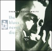 Blues Never Die - Charlie Musselwhite