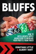 Bluffs: How to Intelligently Apply Aggression to Increase Your Profits from Poker