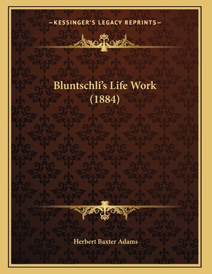 Bluntschli's Life Work (1884) - Adams, Herbert Baxter, Professor