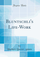 Bluntschli's Life-Work (Classic Reprint)