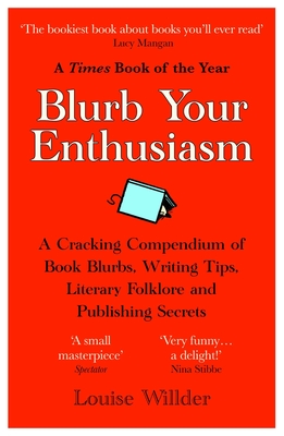 Blurb Your Enthusiasm: A Cracking Compendium of Book Blurbs, Writing Tips, Literary Folklore and Publishing Secrets - Willder, Louise