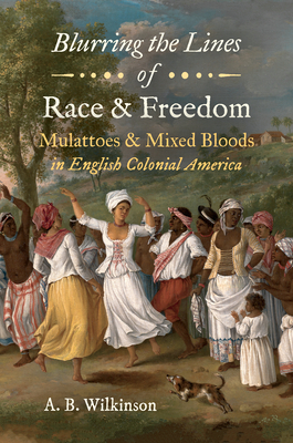 Blurring the Lines of Race and Freedom: Mulattoes and Mixed Bloods in English Colonial America - Wilkinson, A B