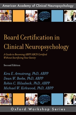 Board Certification in Clinical Neuropsychology: A Guide to Becoming Abpp/Abcn Certified Without Sacrificing Your Sanity - Armstrong Phd Abpp, Kira E, and Beebe Phd Abpp, Dean W, and Hilsabeck Phd Abpp, Robin C