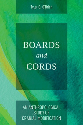 Boards and Cords: An Anthropological Study of Cranial Modification - O'Brien, Tyler G