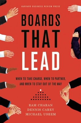 Boards That Lead: When to Take Charge, When to Partner, and When to Stay Out of the Way - Charan, Ram, and Carey, Dennis, and Useem, Michael
