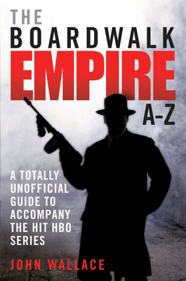 Boardwalk Empire A-Z: The Totally Unofficial Guide to Accompany the Hit HBO Series - Wallace, John