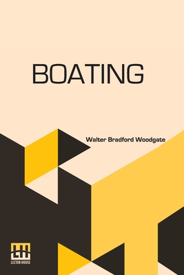 Boating: With An Introduction By The Rev. Edmond Warre, D.D. And A Chapter On Rowing At Eton By R. Harvey Mason, Edited By His Grace The Duke Of Beaufort, K.G., Assisted By Alfred E. T. Watson - Woodgate, Walter Bradford, and Duke of Beaufort (Editor), and Warre, Edmond (Introduction by)